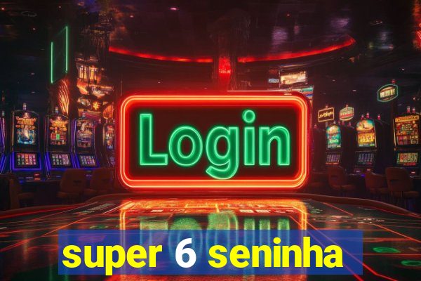 super 6 seninha